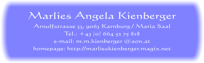 Marlies Angela Kienberger Arnulfstrasse 33, 9063 Karnburg / Maria Saal Tel.: +43 (0) 664 52 75 818 e-mail: m.m.kienberger @aon.at homepage: http://marlieskienberger.magix.net